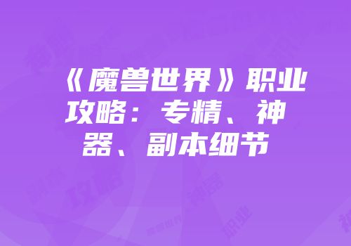 《魔兽世界》职业攻略：专精、神器、副本细节