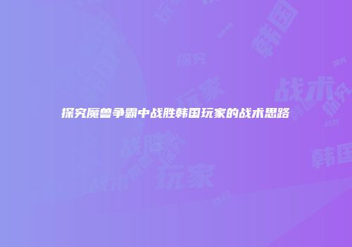 探究魔兽争霸中战胜韩国玩家的战术思路