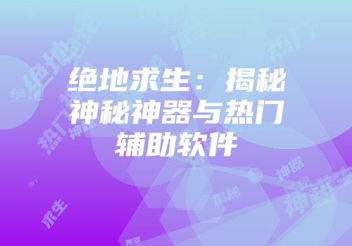 绝地求生：揭秘神秘神器与热门辅助软件