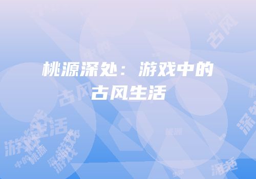 桃源深处：游戏中的古风生活