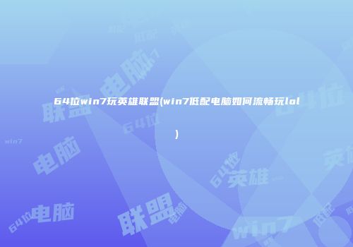 64位win7玩英雄联盟(win7低配电脑如何流畅玩lol)