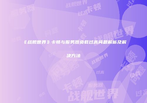 《战舰世界》卡顿与服务器负载过高问题解析及解决方法