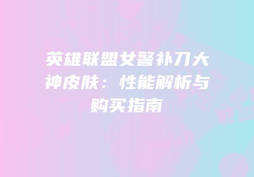 英雄联盟女警补刀大神皮肤：性能解析与购买指南
