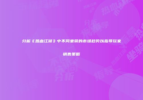分析《热血江湖》中不同坐骑的市场趋势以指导玩家销售策略