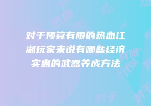 对于预算有限的热血江湖玩家来说有哪些经济实惠的武器养成方法