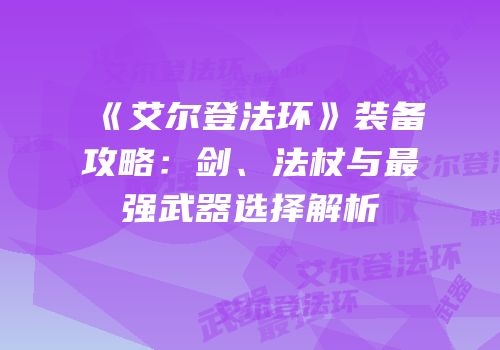 《艾尔登法环》装备攻略：剑、法杖与最强武器选择解析