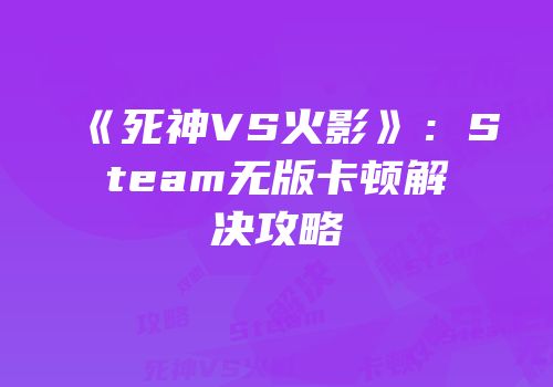 《死神VS火影》：Steam无版卡顿解决攻略