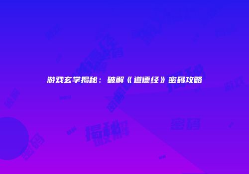 游戏玄学揭秘：破解《道德经》密码攻略