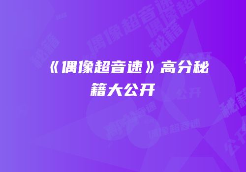 《偶像超音速》高分秘籍大公开