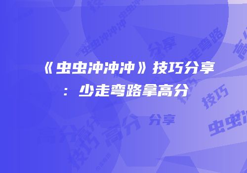 《虫虫冲冲冲》技巧分享：少走弯路拿高分