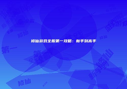 修仙游戏全服第一攻略：新手到高手
