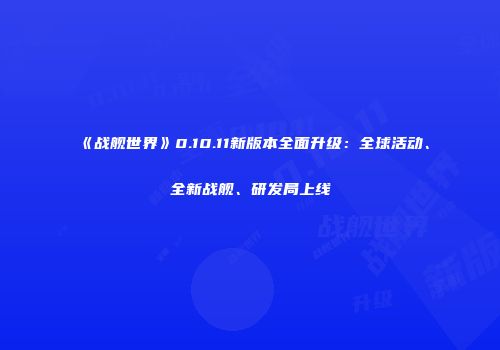 《战舰世界》0.10.11新版本全面升级：全球活动、全新战舰、研发局上线