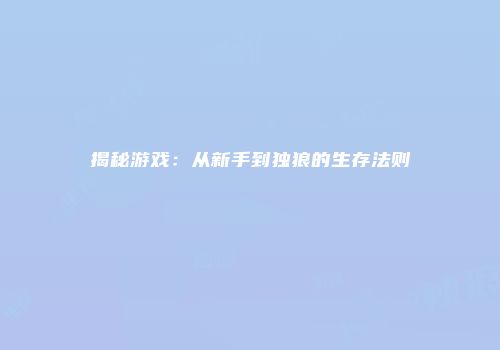 揭秘游戏：从新手到独狼的生存法则