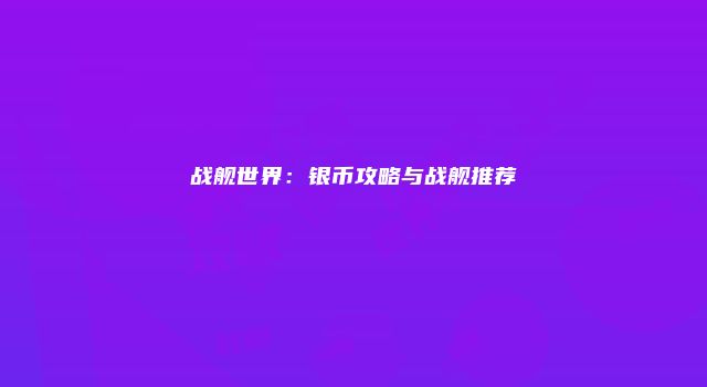 战舰世界：银币攻略与战舰推荐