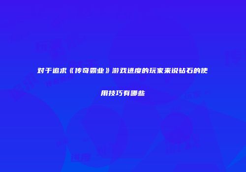 对于追求《传奇霸业》游戏进度的玩家来说钻石的使用技巧有哪些