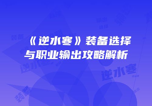 《逆水寒》装备选择与职业输出攻略解析