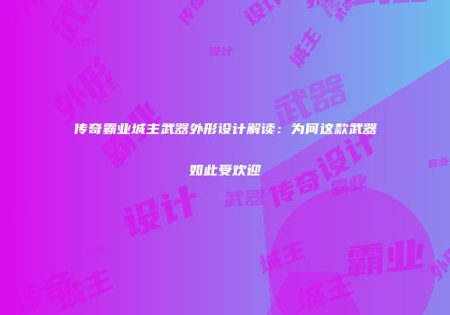 传奇霸业城主武器外形设计解读：为何这款武器如此受欢迎