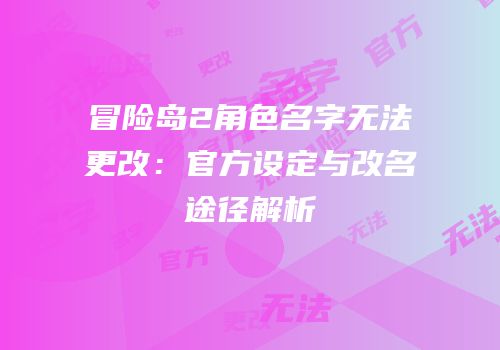 冒险岛2角色名字无法更改：官方设定与改名途径解析