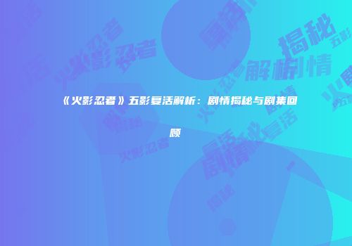 《火影忍者》五影复活解析：剧情揭秘与剧集回顾