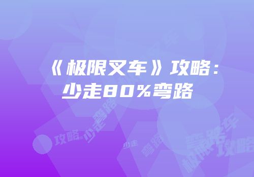 《极限叉车》攻略：少走80%弯路