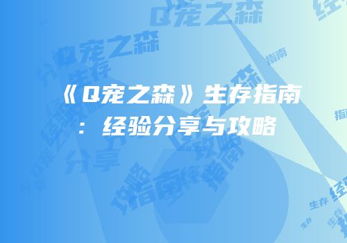 《Q宠之森》生存指南：经验分享与攻略