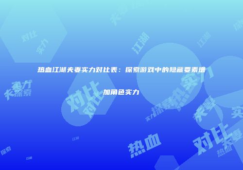 热血江湖夫妻实力对比表：探索游戏中的隐藏要素增加角色实力