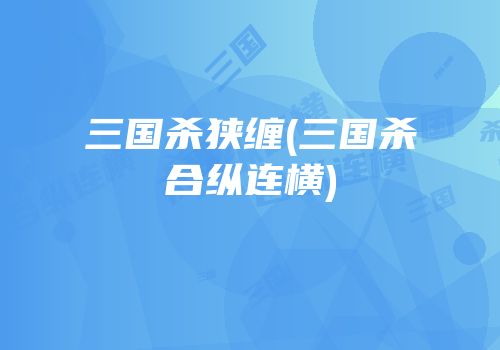三国杀狭缠(三国杀合纵连横)