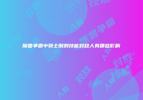 魔兽争霸中骑士倒刺技能对敌人有哪些影响