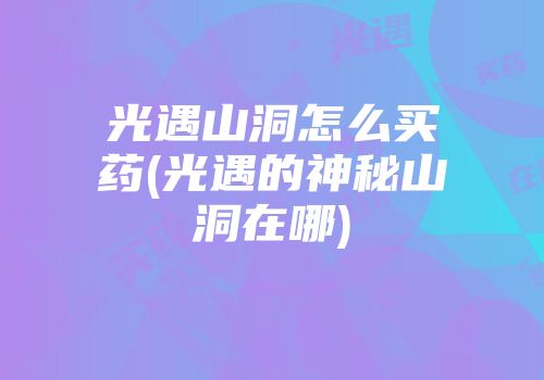 光遇山洞怎么买药(光遇的神秘山洞在哪)
