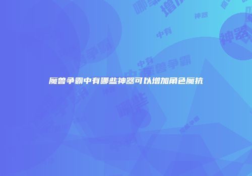 魔兽争霸中有哪些神器可以增加角色魔抗