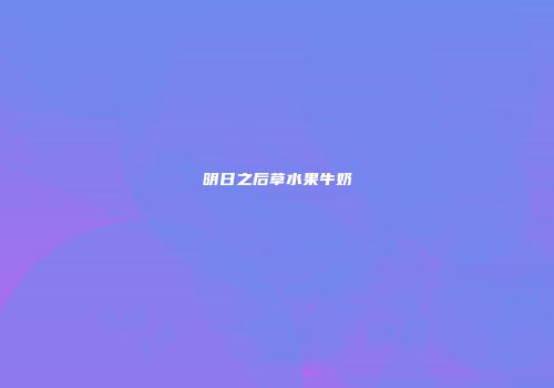 明日之后草水果牛奶