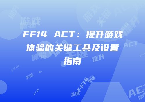 FF14 ACT：提升游戏体验的关键工具及设置指南