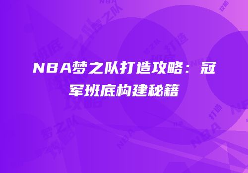 NBA梦之队打造攻略：冠军班底构建秘籍
