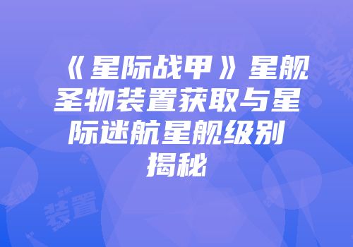 《星际战甲》星舰圣物装置获取与星际迷航星舰级别揭秘