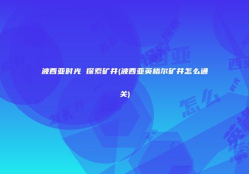 波西亚时光 探索矿井(波西亚英格尔矿井怎么通关)