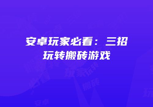 安卓玩家必看：三招玩转搬砖游戏