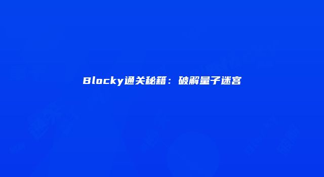Blocky通关秘籍：破解量子迷宫
