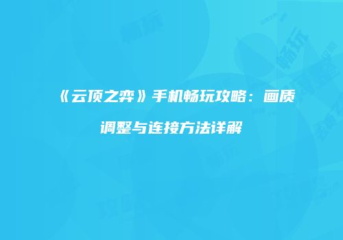 《云顶之弈》手机畅玩攻略：画质调整与连接方法详解