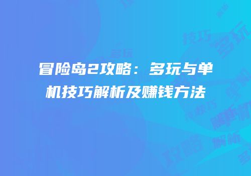 冒险岛2攻略：多玩与单机技巧解析及赚钱方法