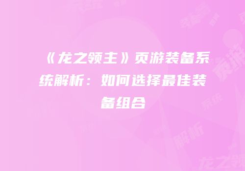 《龙之领主》页游装备系统解析:如何选择最佳装备组合