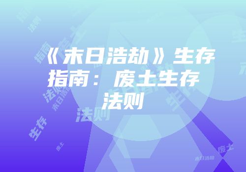 《末日浩劫》生存指南：废土生存法则