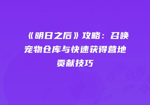 《明日之后》攻略：召唤宠物仓库与快速获得营地贡献技巧