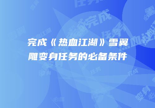 完成《热血江湖》雪翼雕变身任务的必备条件