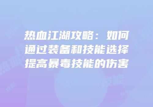 热血江湖攻略：如何通过装备和技能选择提高暴毒技能的伤害