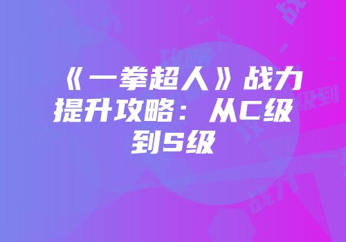《一拳超人》战力提升攻略：从C级到S级