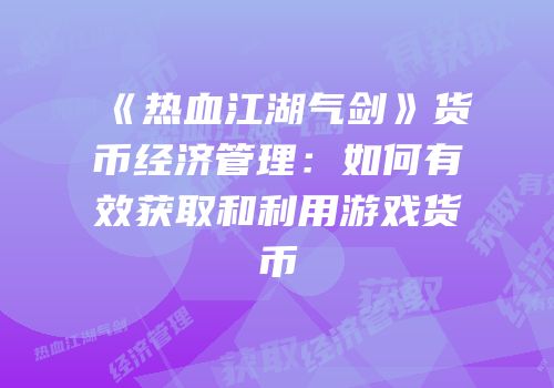 《热血江湖气剑》货币经济管理：如何有效获取和利用游戏货币