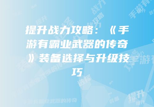 提升战力攻略：《手游有霸业武器的传奇》装备选择与升级技巧
