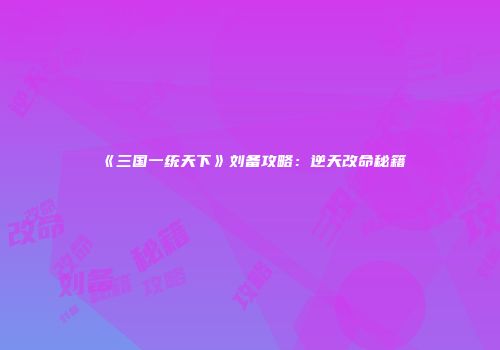 《三国一统天下》刘备攻略：逆天改命秘籍