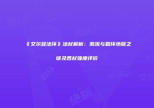 《艾尔登法环》法杖解析：激流与碧环绝版之谜及各杖强度评价