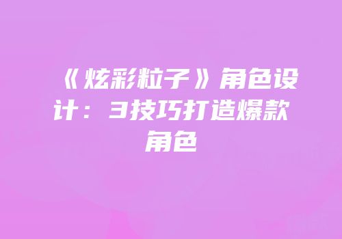 《炫彩粒子》角色设计：3技巧打造爆款角色